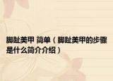 腳趾美甲 簡(jiǎn)單（腳趾美甲的步驟是什么簡(jiǎn)介介紹）