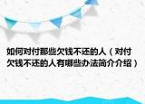 如何對(duì)付那些欠錢不還的人（對(duì)付欠錢不還的人有哪些辦法簡(jiǎn)介介紹）