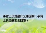 手背上長斑是什么原因?。ㄊ直成祥L斑是怎么回事）