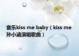 音樂kiss me baby（kiss me 孫小涵演唱歌曲）