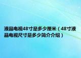 液晶電視48寸是多少厘米（48寸液晶電視尺寸是多少簡介介紹）