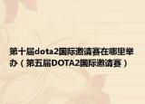 第十屆dota2國(guó)際邀請(qǐng)賽在哪里舉辦（第五屆DOTA2國(guó)際邀請(qǐng)賽）