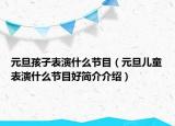 元旦孩子表演什么節(jié)目（元旦兒童表演什么節(jié)目好簡介介紹）