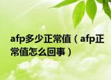 afp多少正常值（afp正常值怎么回事）