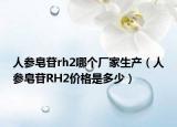 人參皂苷rh2哪個(gè)廠家生產(chǎn)（人參皂苷RH2價(jià)格是多少）