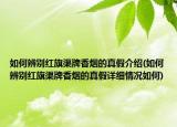 如何辨別紅旗渠牌香煙的真假介紹(如何辨別紅旗渠牌香煙的真假詳細(xì)情況如何)