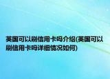 英國(guó)可以刷信用卡嗎介紹(英國(guó)可以刷信用卡嗎詳細(xì)情況如何)