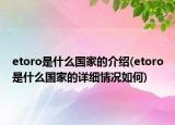 etoro是什么國(guó)家的介紹(etoro是什么國(guó)家的詳細(xì)情況如何)