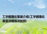 工字鋼理論重量介紹(工字鋼理論重量詳細(xì)情況如何)