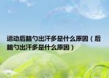 運(yùn)動(dòng)后腦勺出汗多是什么原因（后腦勺出汗多是什么原因）