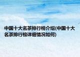 中國十大名茶排行榜介紹(中國十大名茶排行榜詳細(xì)情況如何)