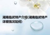 湖南臨武特產(chǎn)介紹(湖南臨武特產(chǎn)詳細(xì)情況如何)