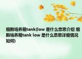 細(xì)胞培養(yǎng)箱tank(low 是什么意思介紹 細(xì)胞培養(yǎng)箱tank low 是什么意思詳細(xì)情況如何)