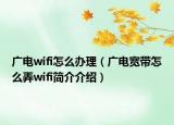 廣電wifi怎么辦理（廣電寬帶怎么弄wifi簡(jiǎn)介介紹）