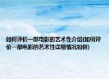 如何評(píng)價(jià)一部電影的藝術(shù)性介紹(如何評(píng)價(jià)一部電影的藝術(shù)性詳細(xì)情況如何)