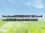 facetime收費(fèi)提醒關(guān)閉介紹(facetime收費(fèi)提醒關(guān)閉詳細(xì)情況如何)