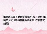 電腦怎么玩《奧特曼格斗進(jìn)化3》介紹(電腦怎么玩《奧特曼格斗進(jìn)化3》詳細(xì)情況如何)