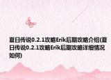 夏日傳說0.2.1攻略Erik后期攻略介紹(夏日傳說0.2.1攻略Erik后期攻略詳細(xì)情況如何)