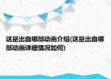 這是出自哪部動(dòng)畫介紹(這是出自哪部動(dòng)畫詳細(xì)情況如何)