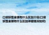 口袋妖怪金銀有什么區(qū)別介紹(口袋妖怪金銀有什么區(qū)別詳細(xì)情況如何)
