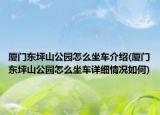 廈門東坪山公園怎么坐車介紹(廈門東坪山公園怎么坐車詳細(xì)情況如何)