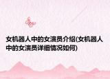 女機(jī)器人中的女演員介紹(女機(jī)器人中的女演員詳細(xì)情況如何)