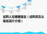 試藥人在哪里報(bào)名（試藥員怎么報(bào)名簡介介紹）