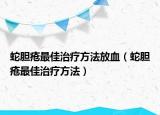 蛇膽瘡最佳治療方法放血（蛇膽瘡最佳治療方法）