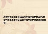 怎樣在不耽誤學(xué)習(xí)的情況下賺些零花錢介紹(怎樣在不耽誤學(xué)習(xí)的情況下賺些零花錢詳細(xì)情況如何)