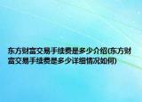 東方財(cái)富交易手續(xù)費(fèi)是多少介紹(東方財(cái)富交易手續(xù)費(fèi)是多少詳細(xì)情況如何)