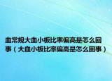 血常規(guī)大血小板比率偏高是怎么回事（大血小板比率偏高是怎么回事）