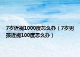 7歲近視1000度怎么辦（7歲男孩近視100度怎么辦）