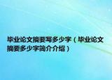 畢業(yè)論文摘要寫多少字（畢業(yè)論文摘要多少字簡(jiǎn)介介紹）