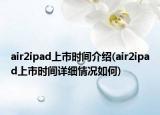 air2ipad上市時間介紹(air2ipad上市時間詳細(xì)情況如何)