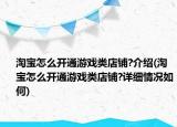 淘寶怎么開通游戲類店鋪?介紹(淘寶怎么開通游戲類店鋪?詳細(xì)情況如何)