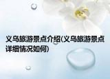 義烏旅游景點(diǎn)介紹(義烏旅游景點(diǎn)詳細(xì)情況如何)