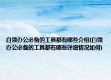 白領(lǐng)辦公必備的工具都有哪些介紹(白領(lǐng)辦公必備的工具都有哪些詳細(xì)情況如何)