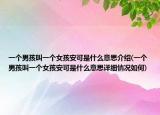 一個男孩叫一個女孩安可是什么意思介紹(一個男孩叫一個女孩安可是什么意思詳細(xì)情況如何)