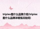 triplex是什么品牌介紹(triplex是什么品牌詳細(xì)情況如何)