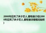 2000年后死了多少藝人,都有誰介紹(2000年后死了多少藝人,都有誰詳細情況如何)