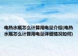 電熱水瓶怎么計(jì)算用電量介紹(電熱水瓶怎么計(jì)算用電量詳細(xì)情況如何)