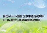 移動(dòng)td一lte版什么意思介紹(移動(dòng)td一lte版什么意思詳細(xì)情況如何)