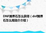 DNF跨界石怎么獲得（dnf跨界石怎么用簡(jiǎn)介介紹）