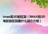 imax和3D的區(qū)別（IMAX和3D電影的區(qū)別是什么簡(jiǎn)介介紹）