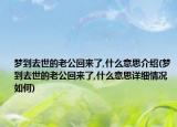 夢到去世的老公回來了,什么意思介紹(夢到去世的老公回來了,什么意思詳細(xì)情況如何)