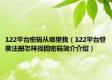 122平臺密碼從哪里找（122平臺登錄注冊怎樣找回密碼簡介介紹）