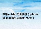 蘋果xs Max怎么關(guān)機(jī)（iphonexs max怎么關(guān)機(jī)簡介介紹）