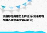 快遞郵寄費用怎么算介紹(快遞郵寄費用怎么算詳細(xì)情況如何)