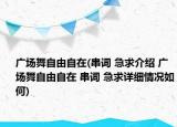 廣場舞自由自在(串詞 急求介紹 廣場舞自由自在 串詞 急求詳細情況如何)