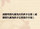 成都市到九寨溝大約多少公里（成都到九寨溝多少公里簡介介紹）